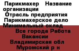 Парикмахер › Название организации ­ Dimond Style › Отрасль предприятия ­ Парикмахерское дело › Минимальный оклад ­ 30 000 - Все города Работа » Вакансии   . Владимирская обл.,Муромский р-н